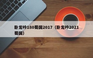 卧龙吟180蜀国2017（卧龙吟2021蜀国）